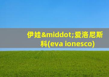 伊娃·爱洛尼斯科(eva ionesco)